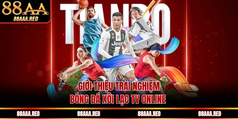 Giới thiệu trải nghiệm bóng đá xôi Lạc TV online 