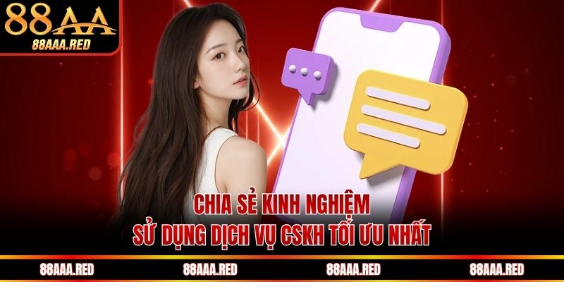 Chia sẻ kinh nghiệm sử dụng dịch vụ CSKH tối ưu nhất