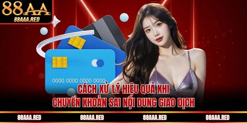 Cách xử lý hiệu quả khi chuyển khoản sai nội dung giao dịch