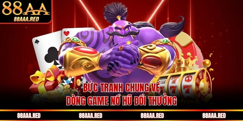 Bức tranh chung về dòng game nổ hũ đổi thưởng