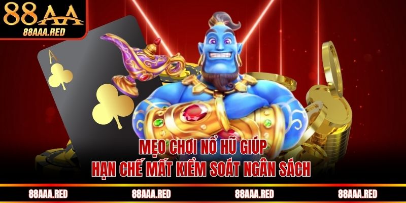 Mẹo chơi nổ hũ giúp hạn chế mất kiểm soát ngân sách 